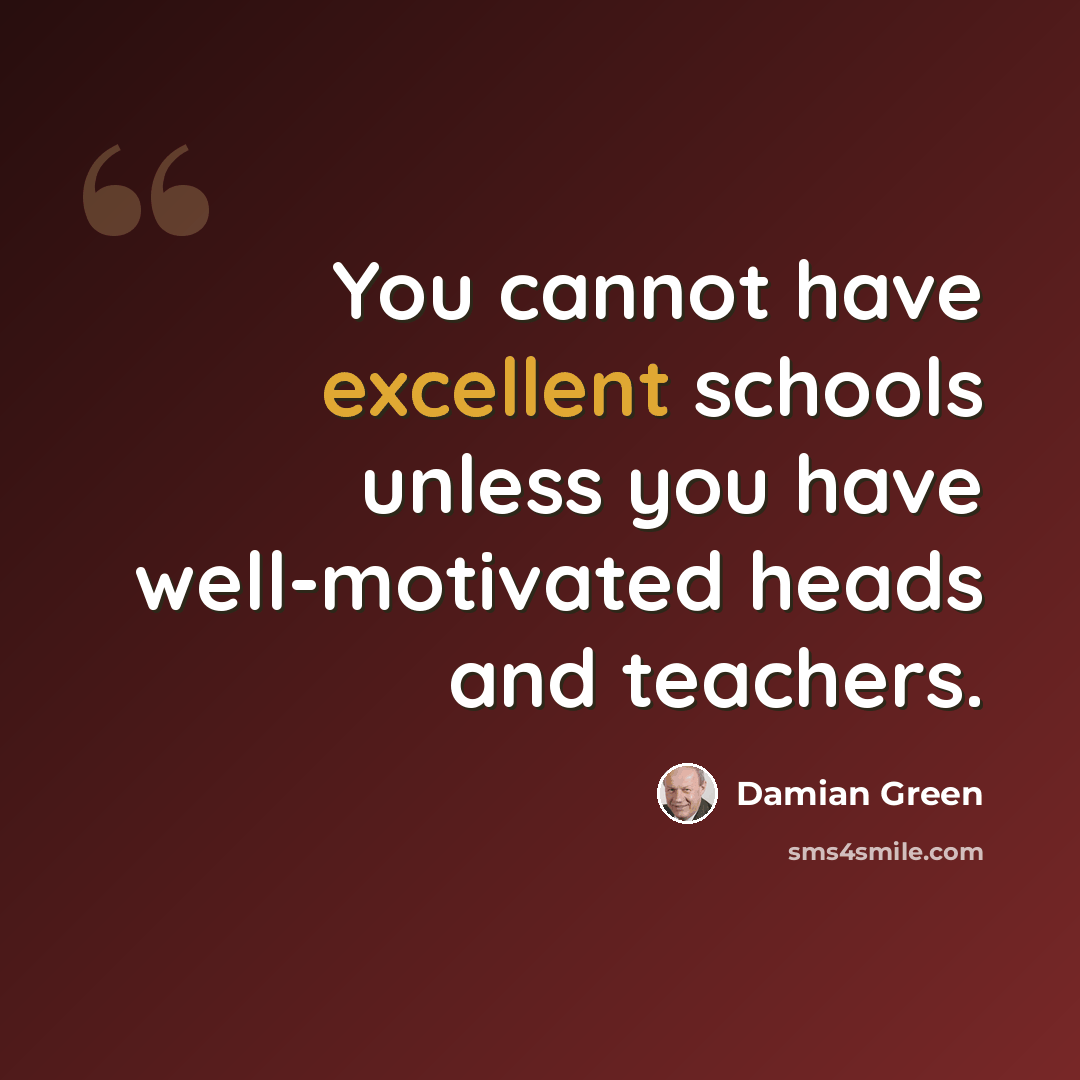 “You cannot have excellent schools unless you have well-motivated heads and teachers.” quote by Damian Green