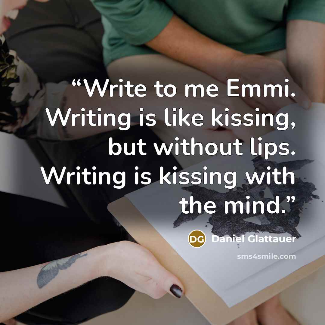 “Write to me Emmi. Writing is like kissing, but without lips. Writing is kissing with the mind.” quote by Daniel Glattauer