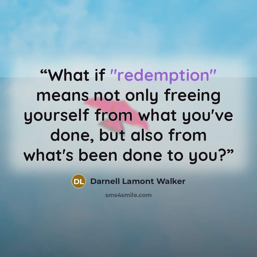 “What if "redemption" means not only freeing yourself from what you've done, but also from what's been done to you?” quote by Darnell Lamont Walker