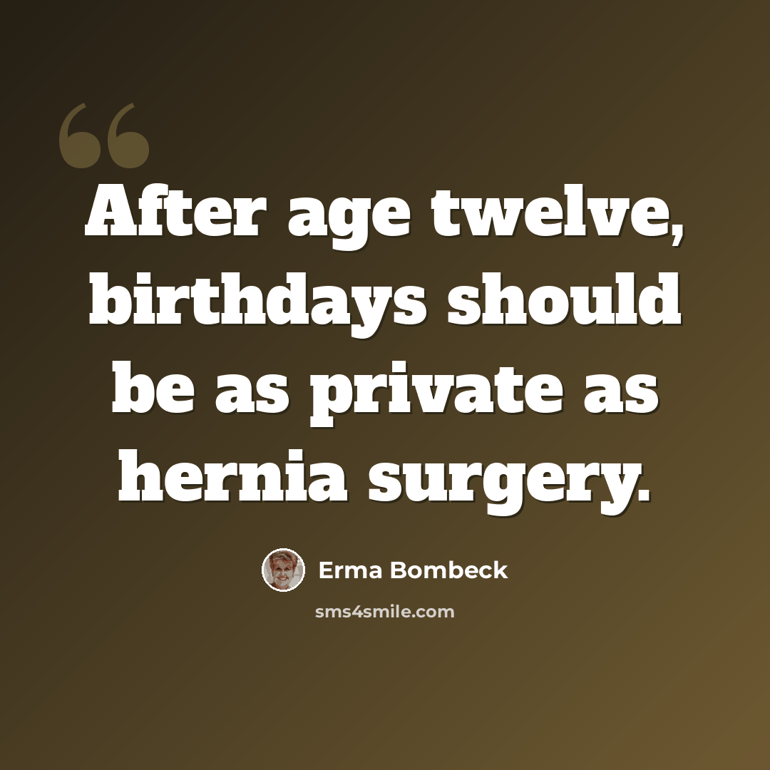 “After age twelve, birthdays should be as private as hernia surgery.” quote by Erma Bombeck