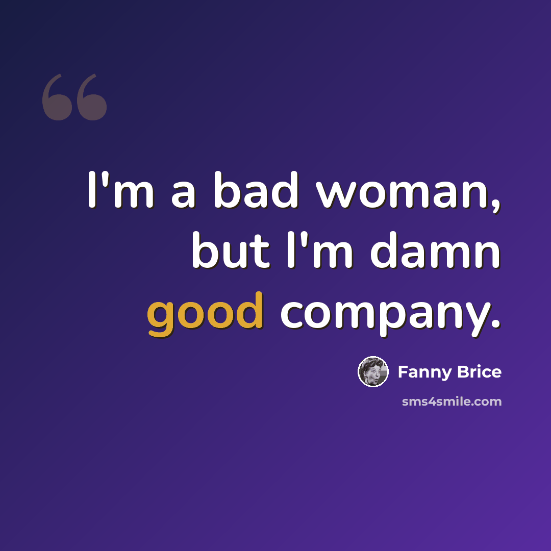 “I'm a bad woman, but I'm damn good company.” quote by Fanny Brice