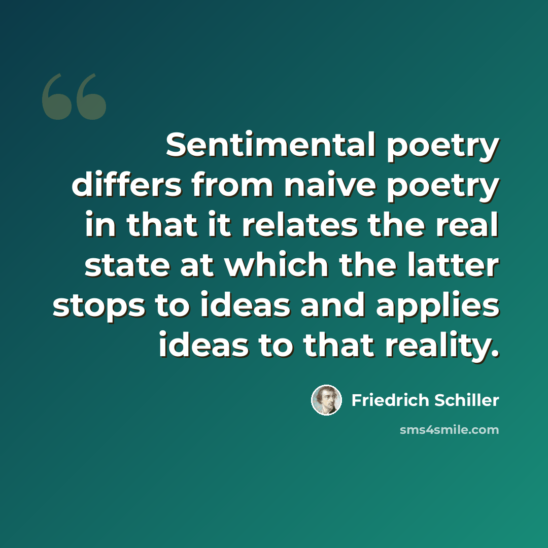 “Sentimental poetry differs from naive poetry in that it relates the real state at which the latter stops to ideas and applies ideas to that reality.” quote by Friedrich Schiller