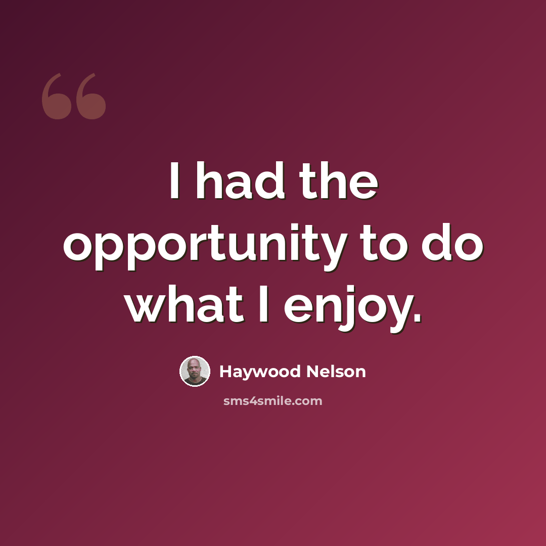“I had the opportunity to do what I enjoy.” quote by Haywood Nelson