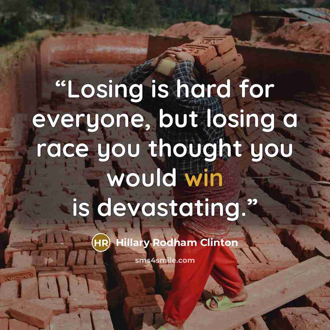 “Losing is hard for everyone, but losing a race you thought you would win is devastating.” quote by Hillary Rodham Clinton