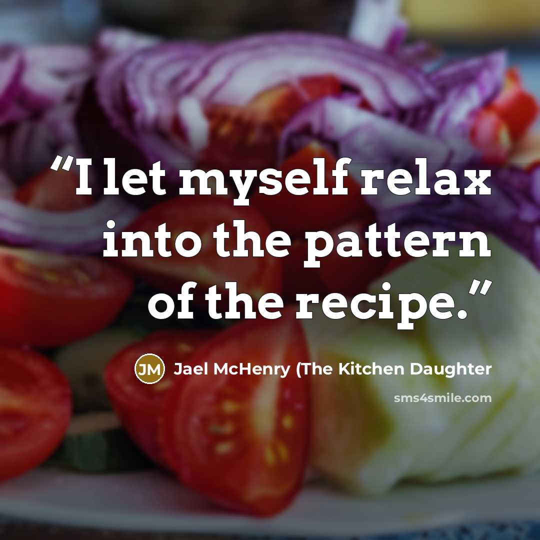 “I let myself relax into the pattern of the recipe.” quote by Jael McHenry (The Kitchen Daughter