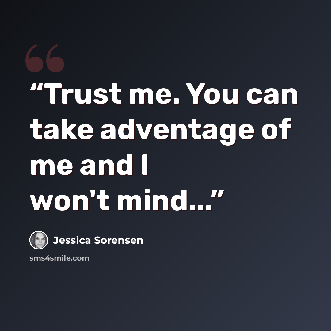 “Trust me. You can take adventage of me and I won't mind...” quote by Jessica Sorensen