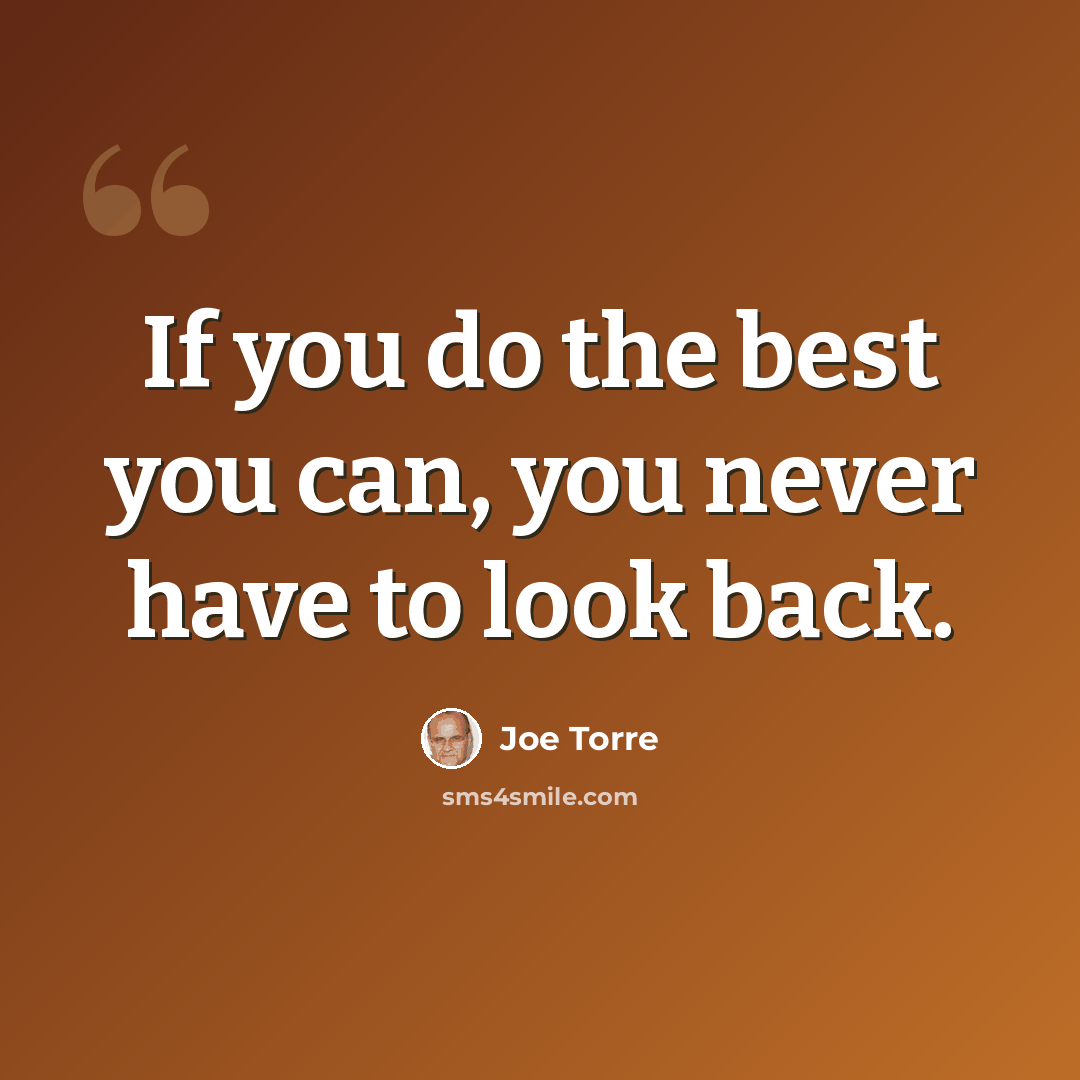 “If you do the best you can, you never have to look back.” quote by Joe Torre