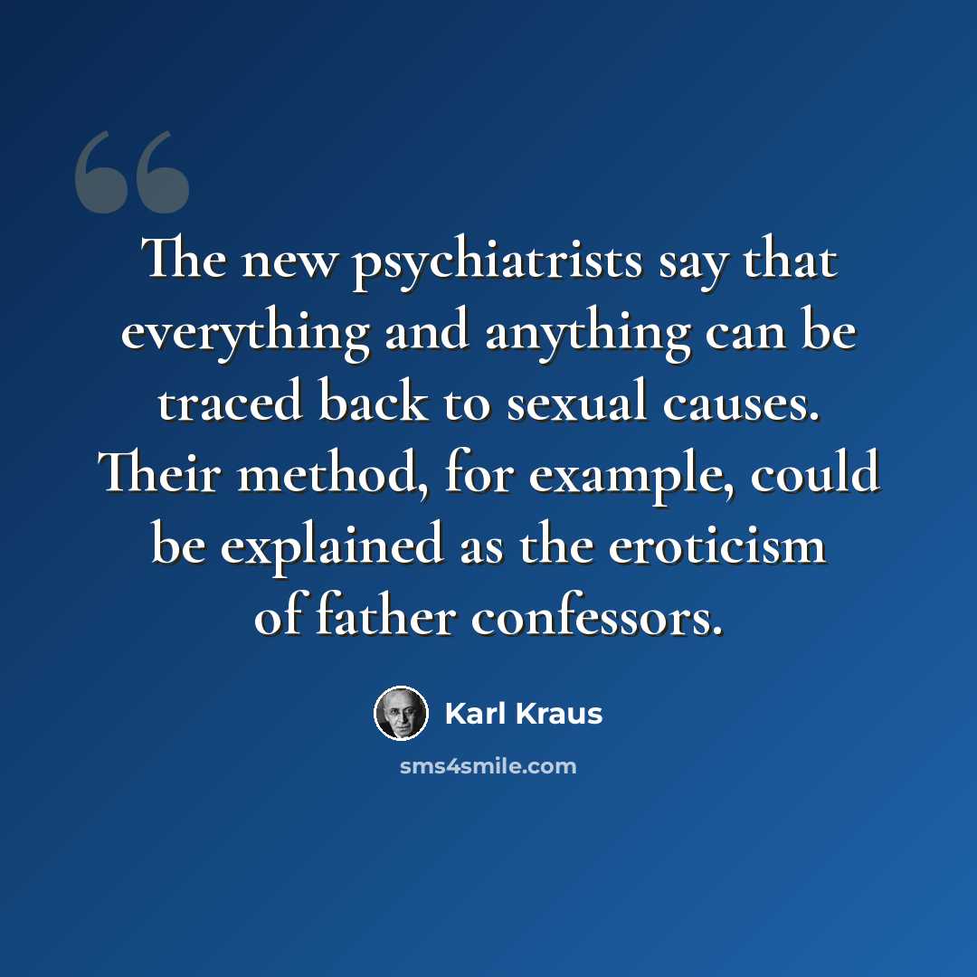 “The new psychiatrists say that everything and anything can be traced back to sexual causes. Their method, for example, could be explained as the eroticism of father confessors.” quote by Karl Kraus