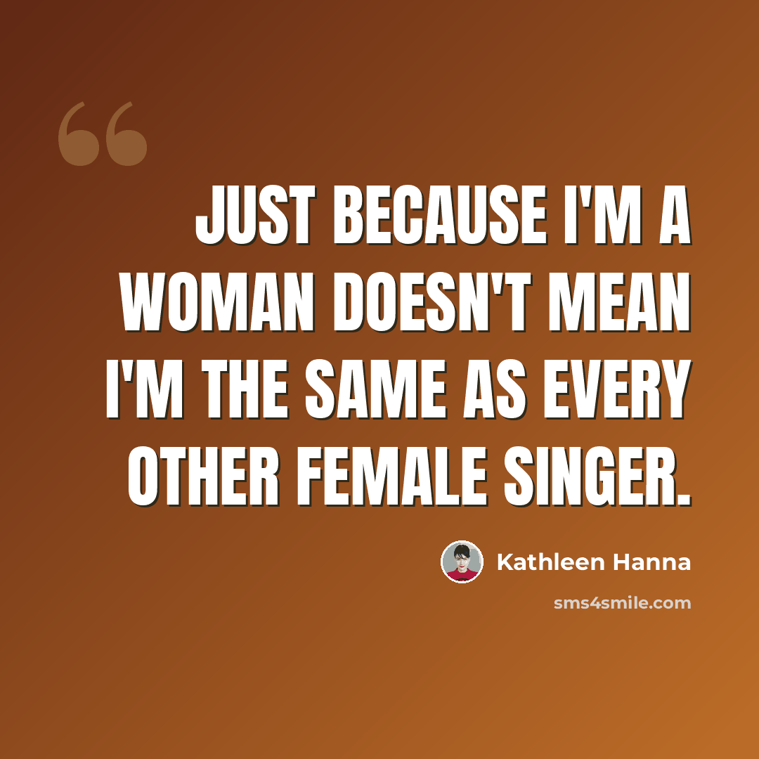 “Just because I'm a woman doesn't mean I'm the same as every other female singer.” quote by Kathleen Hanna
