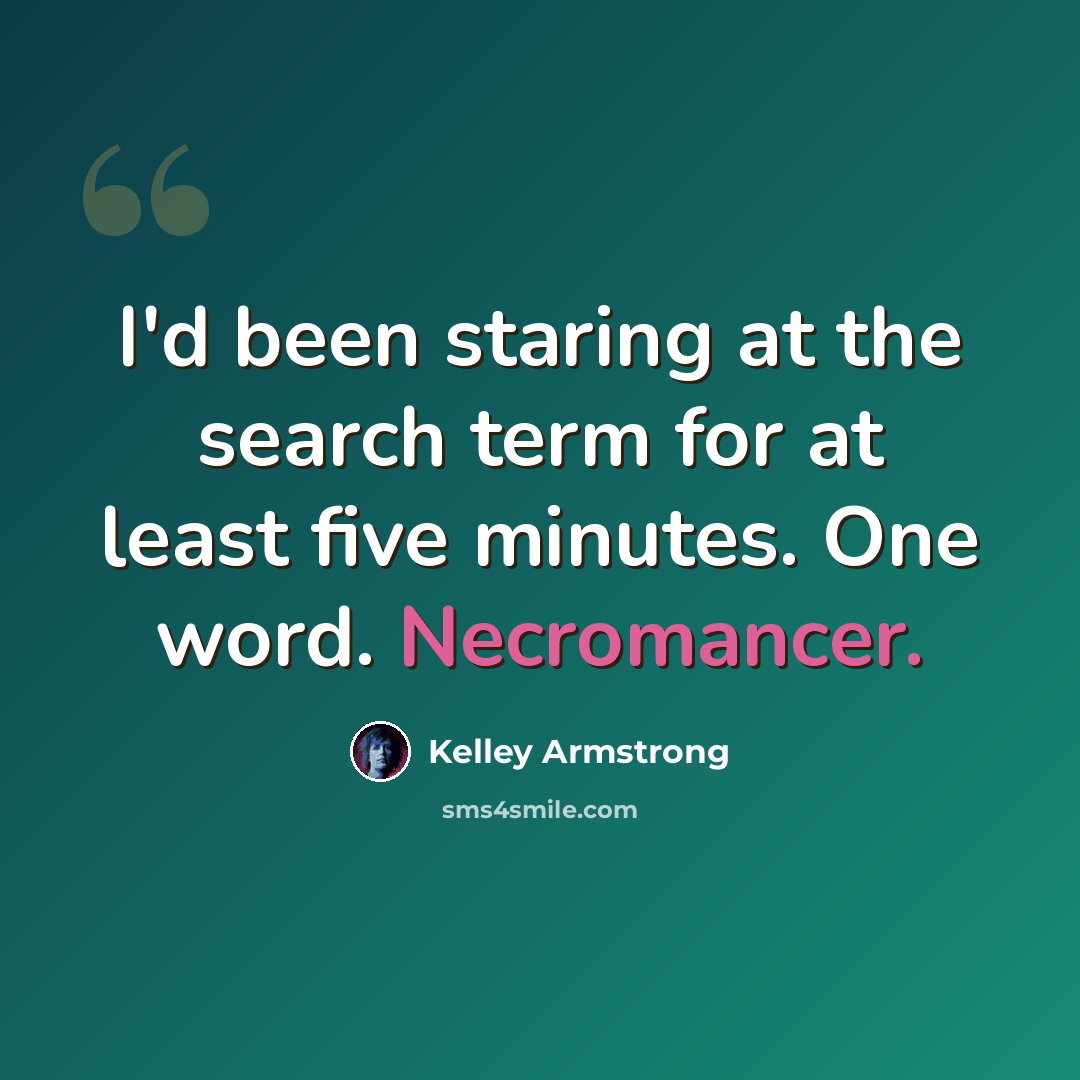 “I'd been staring at the search term for at least five minutes. One word. Necromancer.” quote by Kelley Armstrong