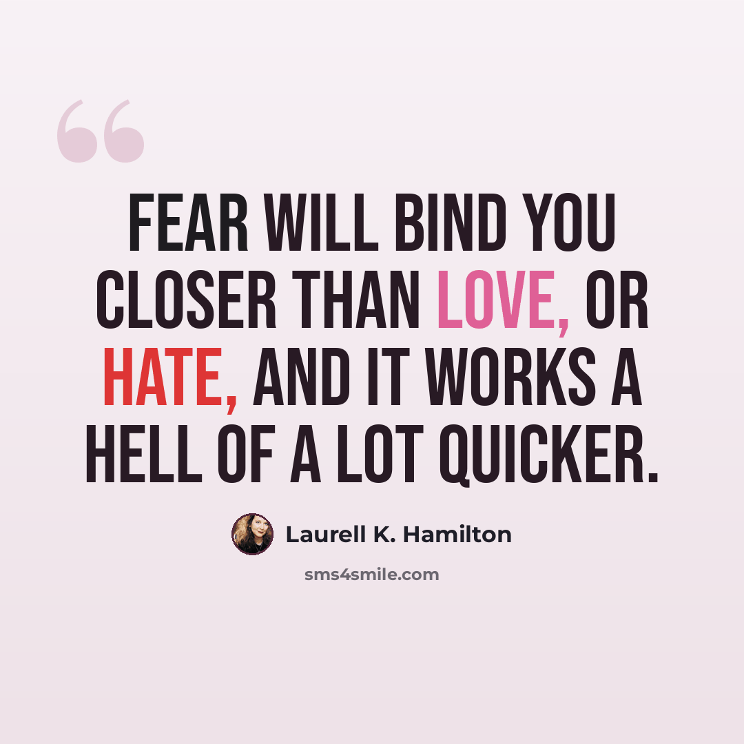 “Fear will bind you closer than love, or hate, and it works a hell of a lot quicker.” quote by Laurell K. Hamilton