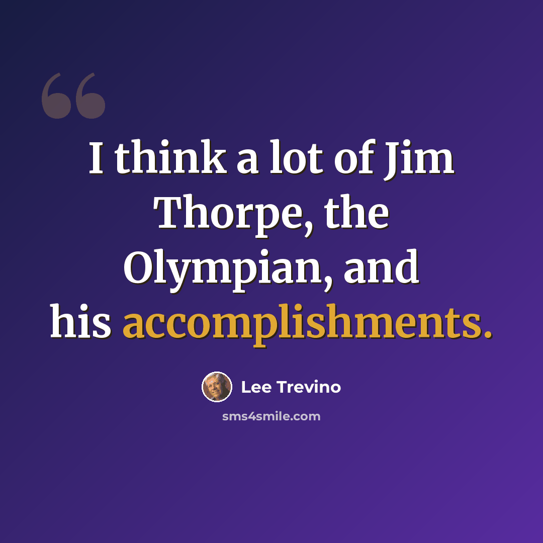 “I think a lot of Jim Thorpe, the Olympian, and his accomplishments.” quote by Lee Trevino