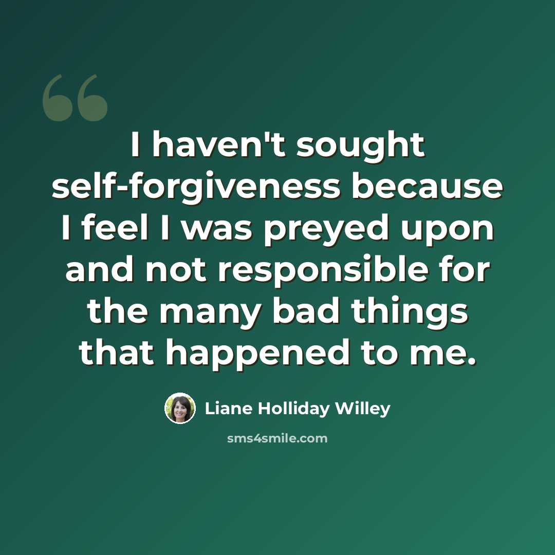“I haven't sought self-forgiveness because I feel I was preyed upon and not responsible for the many bad things that happened to me.” quote by Liane Holliday Willey