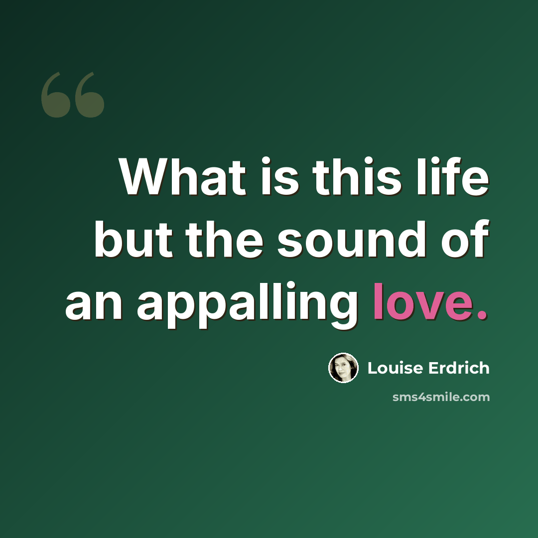 “What is this life but the sound of an appalling love.” quote by Louise Erdrich