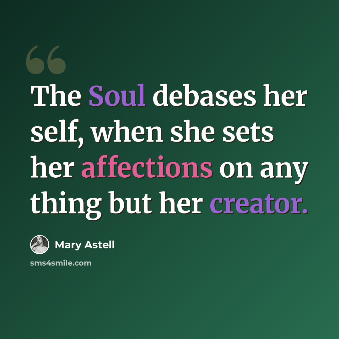 “The Soul debases her self, when she sets her affections on any thing but her creator.” quote by Mary Astell