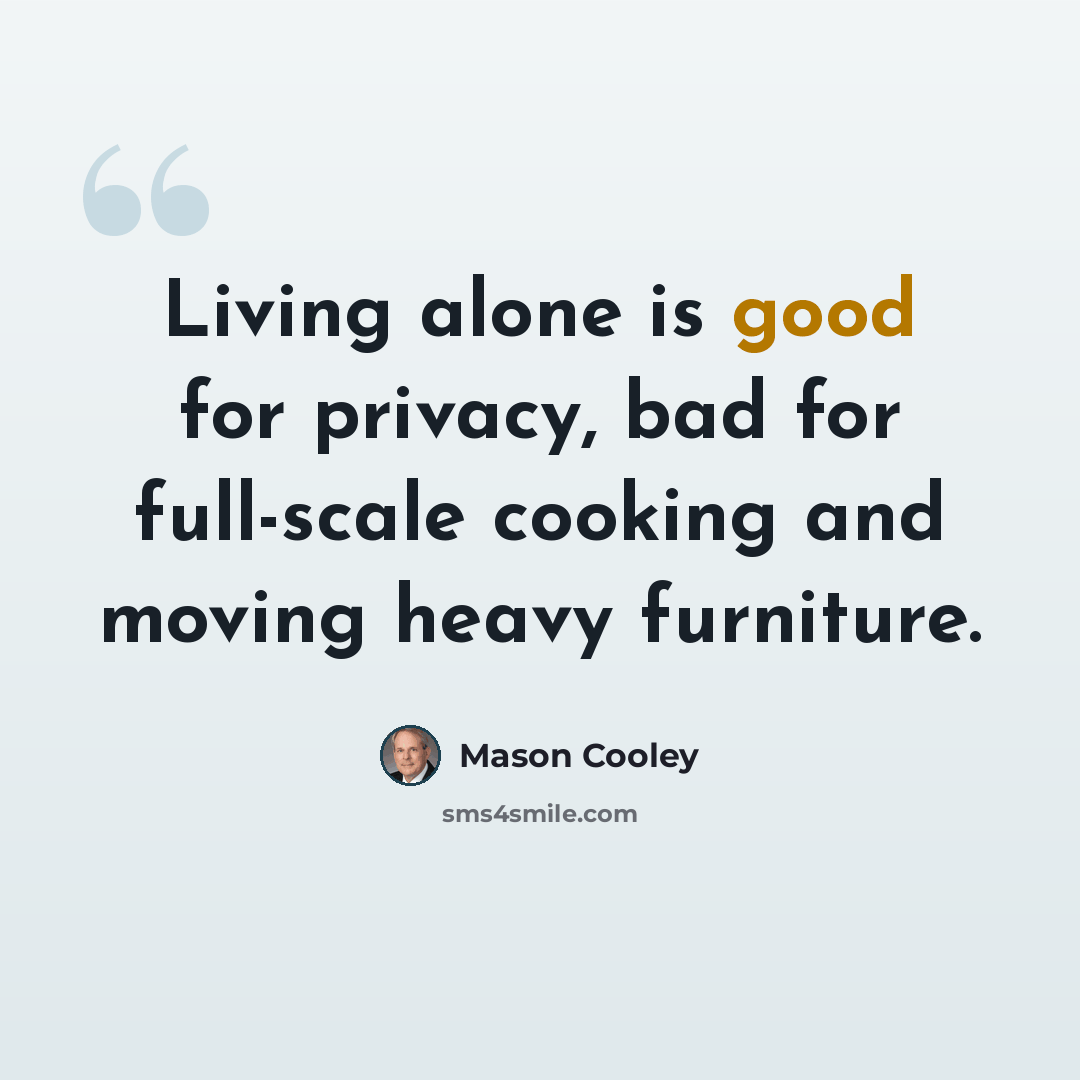 “Living alone is good for privacy, bad for full-scale cooking and moving heavy furniture.” quote by Mason Cooley