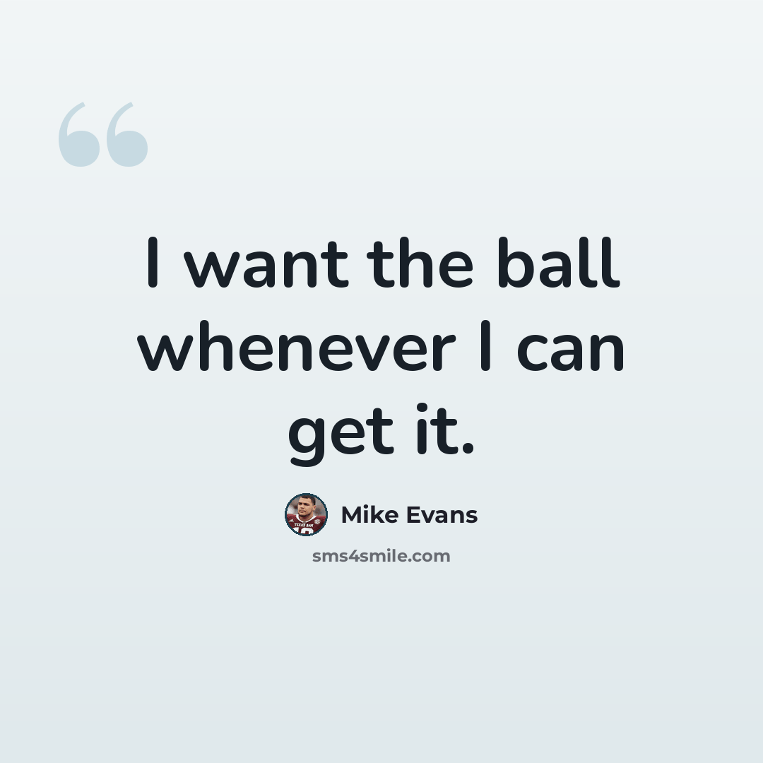 “I want the ball whenever I can get it.” quote by Mike Evans