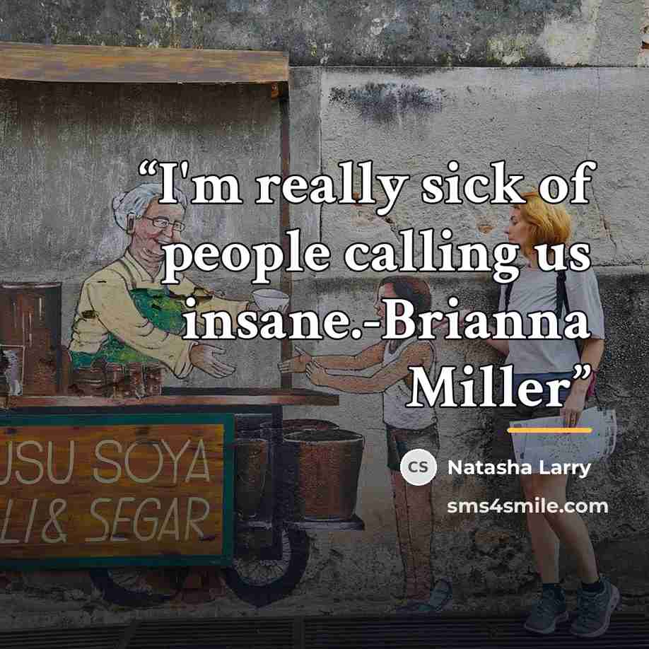 “I'm really sick of people calling us insane.-Brianna Miller” quote by Natasha Larry