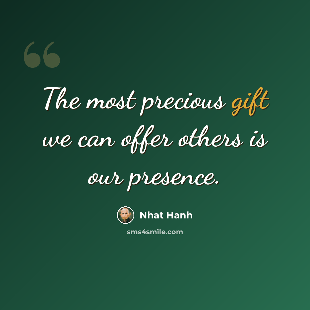 “The most precious gift we can offer others is our presence.” quote by Nhat Hanh