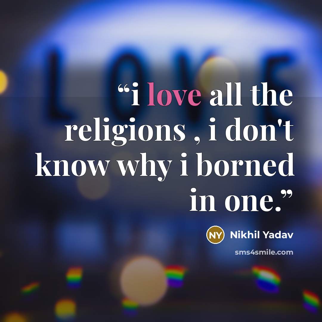 “i love all the religions , i don't know why i borned in one.” quote by Nikhil Yadav