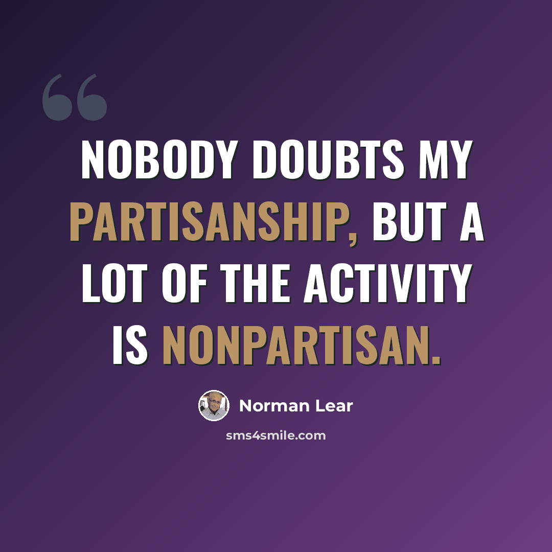 “Nobody doubts my partisanship, but a lot of the activity is nonpartisan.” quote by Norman Lear