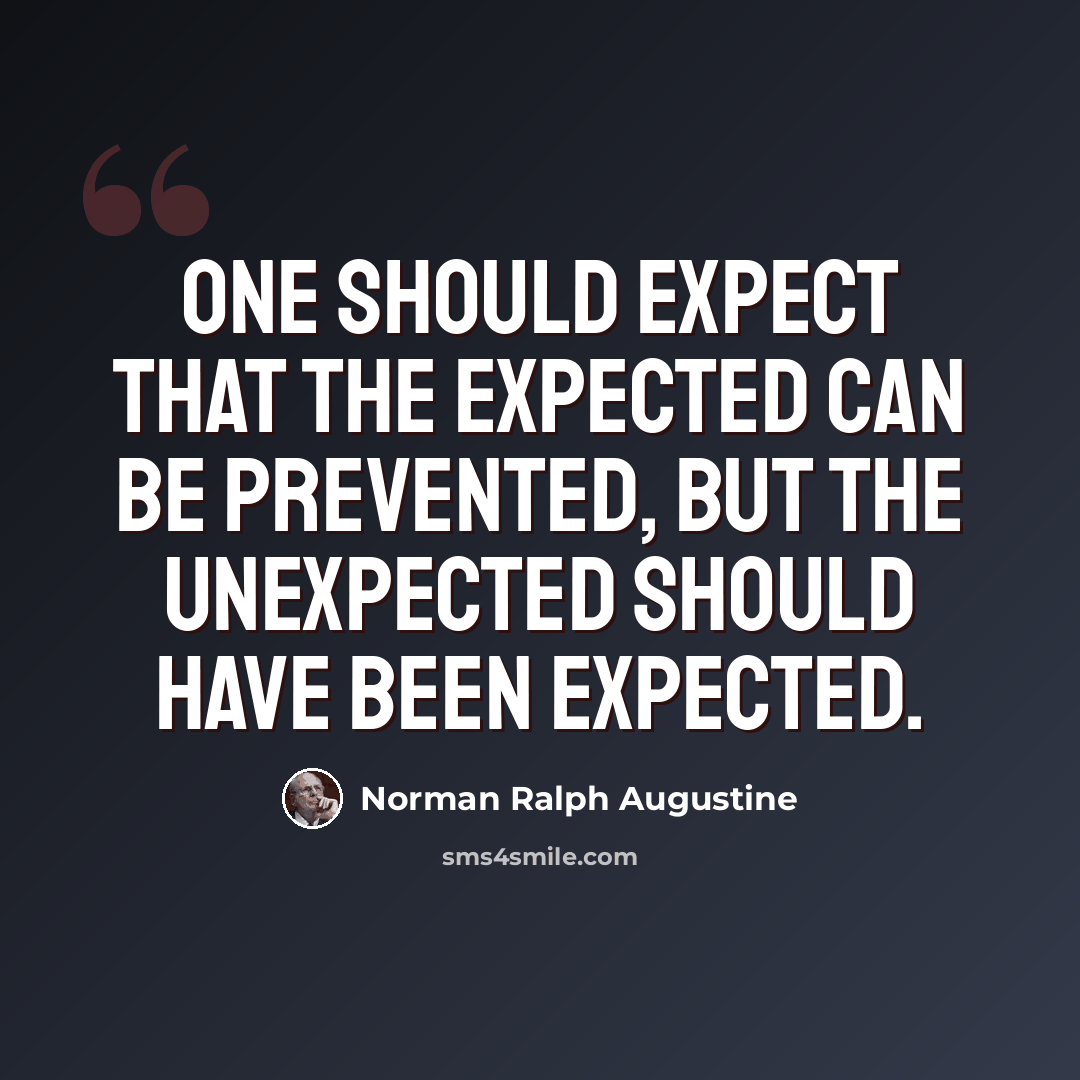 “One should expect that the expected can be prevented, but the unexpected should have been expected.” quote by Norman Ralph Augustine