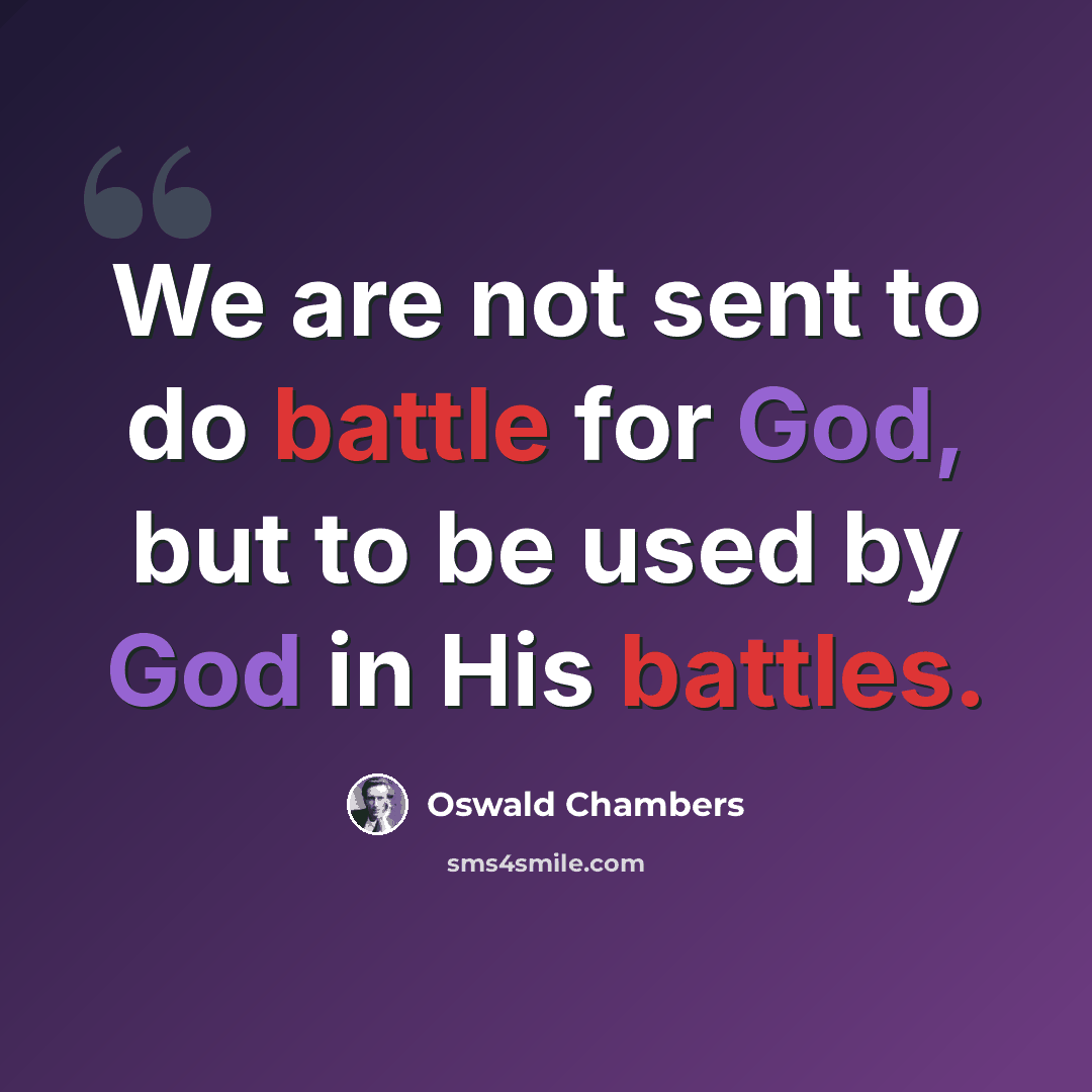 “We are not sent to do battle for God, but to be used by God in His battles.” quote by Oswald Chambers
