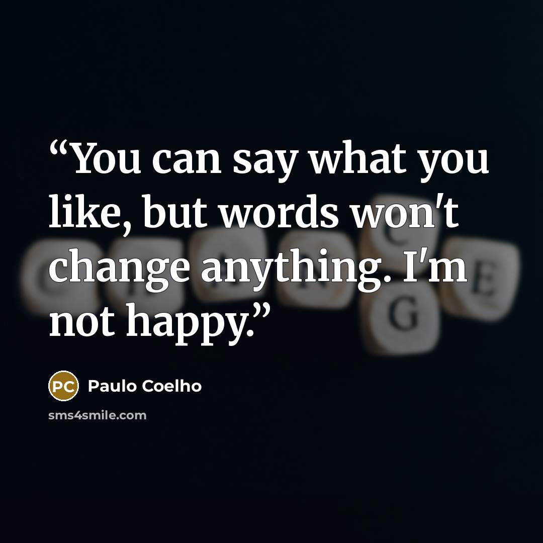 “You can say what you like, but words won't change anything. I'm not happy.” quote by Paulo Coelho