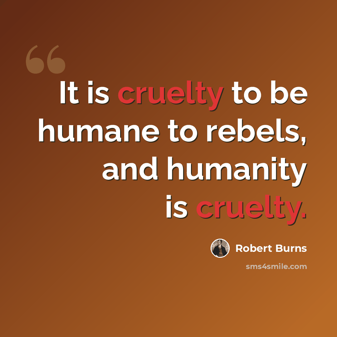 “It is cruelty to be humane to rebels, and humanity is cruelty.” quote by Robert Burns