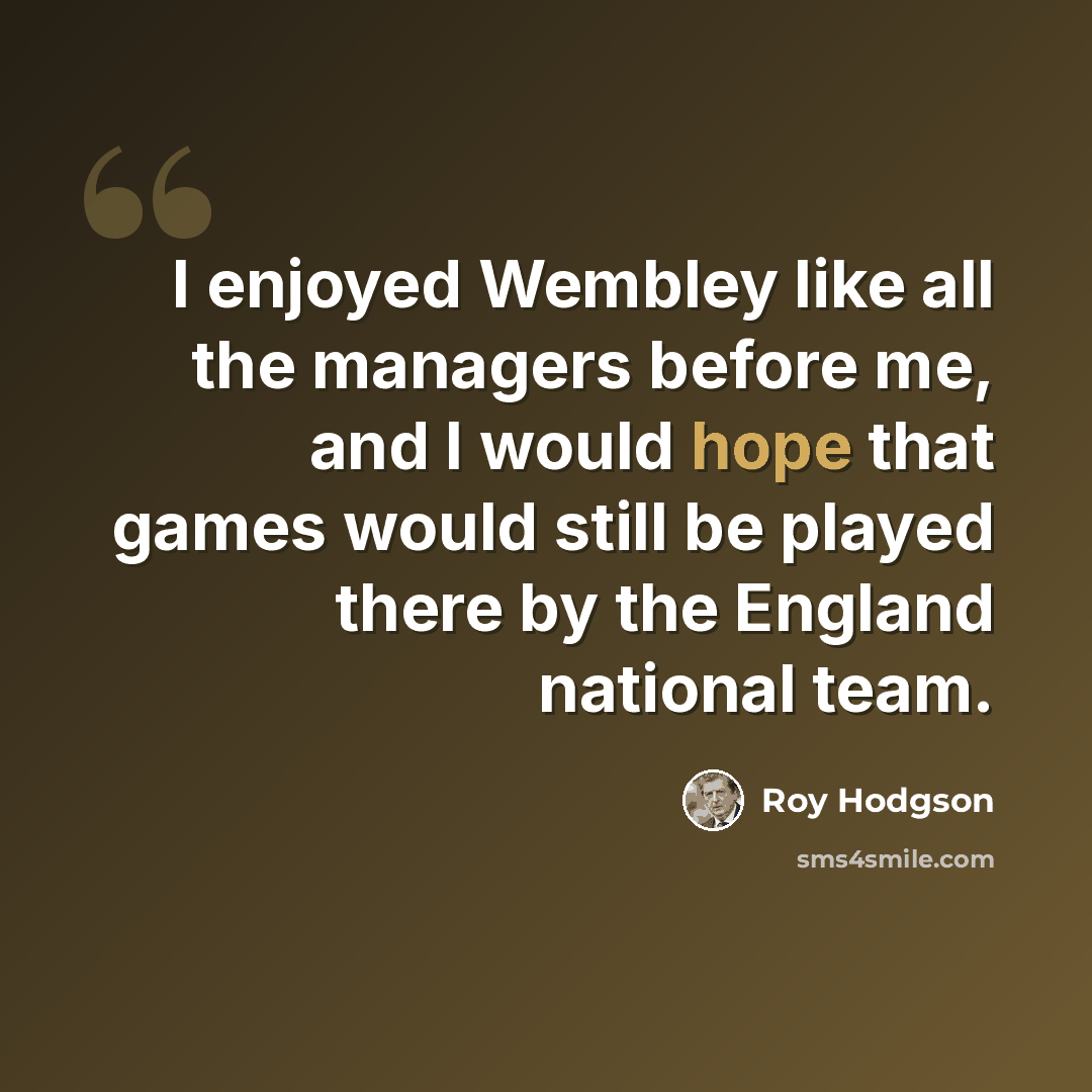 “I enjoyed Wembley like all the managers before me, and I would hope that games would still be played there by the England national team.” quote by Roy Hodgson