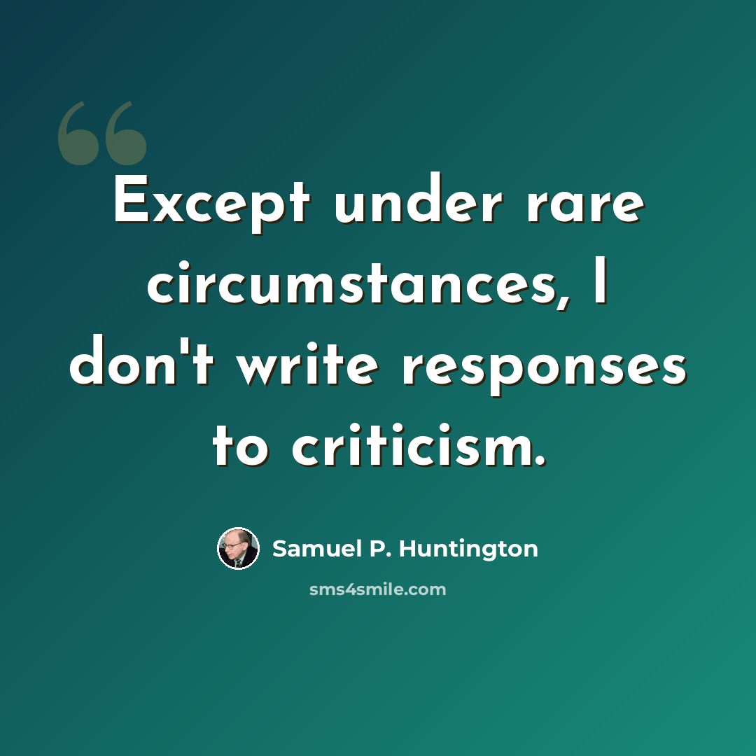“Except under rare circumstances, I don't write responses to criticism.” quote by Samuel P. Huntington