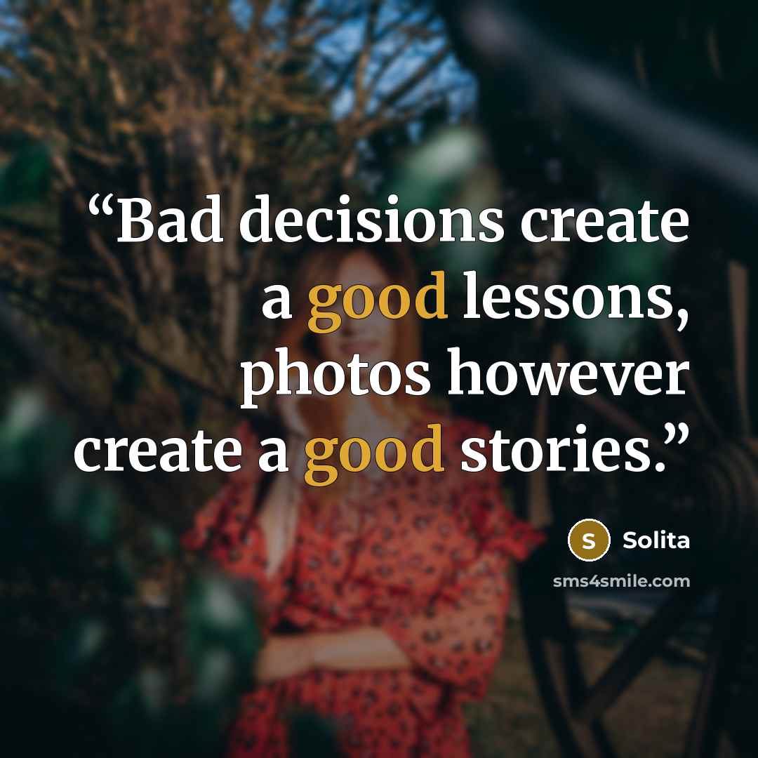 “Bad decisions create a good lessons, photos however create a good stories.” quote by Solita