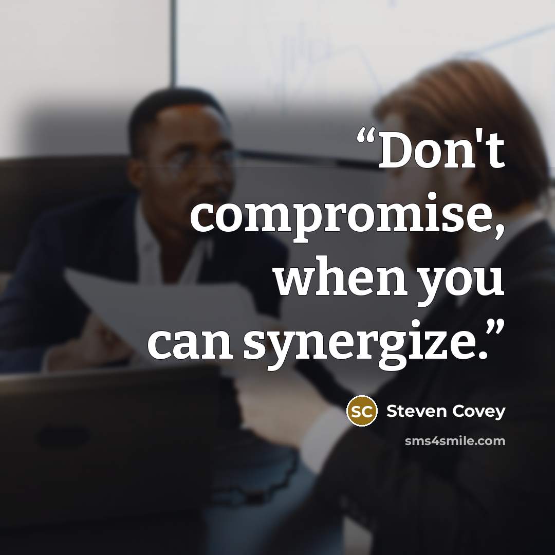 “Don't compromise, when you can synergize.” quote by Steven Covey