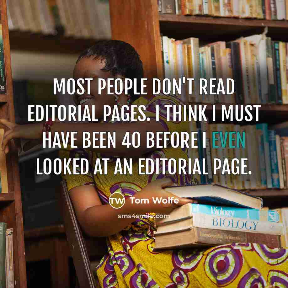 “Most people don't read editorial pages. I think I must have been 40 before I even looked at an editorial page.” quote by Tom Wolfe