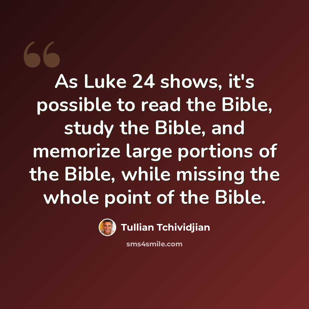 “As Luke 24 shows, it's possible to read the Bible, study the Bible, and memorize large portions of the Bible, while missing the whole point of the Bible.” quote by Tullian Tchividjian