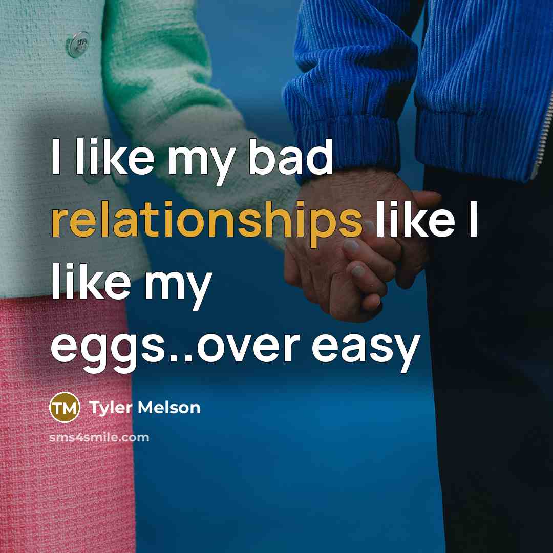 “I like my bad relationships like I like my eggs..over easy” quote by Tyler Melson