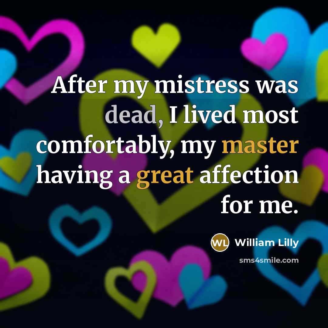 “After my mistress was dead, I lived most comfortably, my master having a great affection for me.” quote by William Lilly