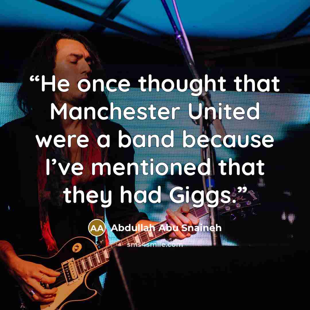 “He once thought that Manchester United were a band because I’ve mentioned that they had Giggs.” quote by Abdullah Abu Snaineh