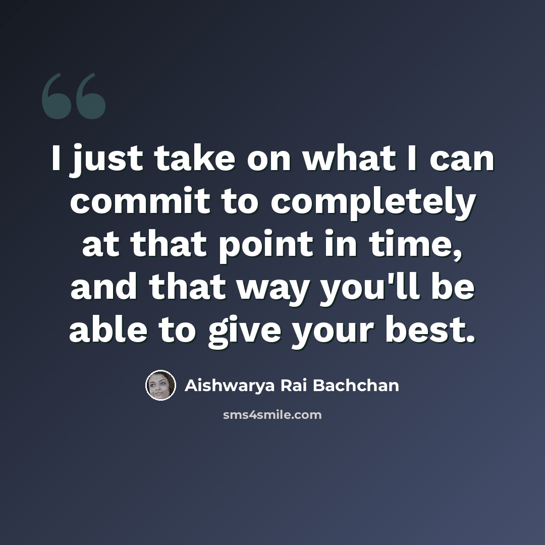 “I just take on what I can commit to completely at that point in time, and that way you'll be able to give your best.” quote by Aishwarya Rai Bachchan
