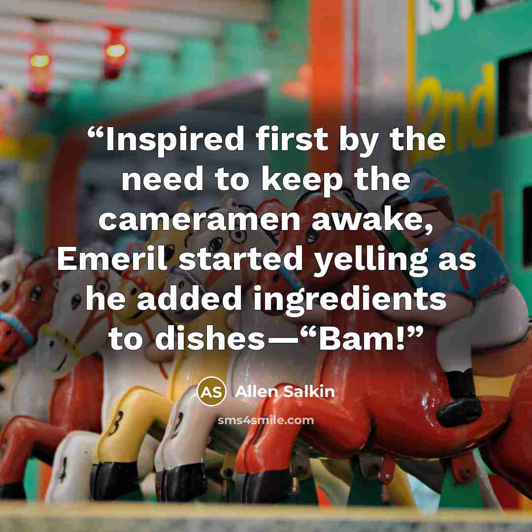 “Inspired first by the need to keep the cameramen awake, Emeril started yelling as he added ingredients to dishes—“Bam!” quote by Allen Salkin