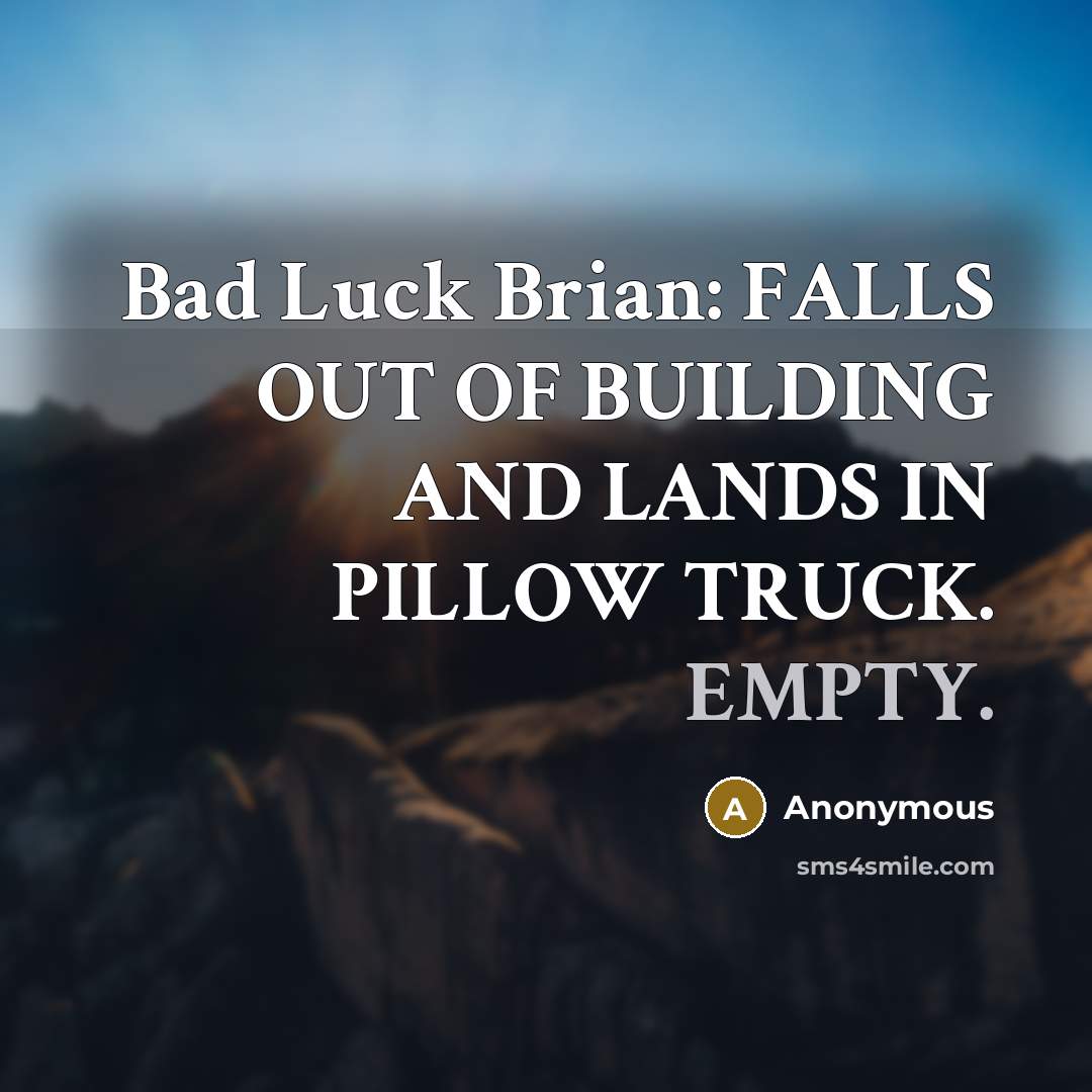 “Bad Luck Brian: FALLS OUT OF BUILDING AND LANDS IN PILLOW TRUCK. EMPTY.” quote by Anonymous
