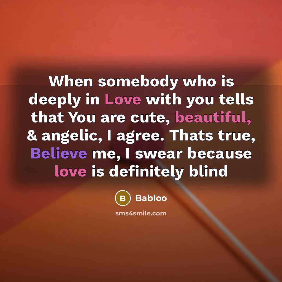 “When somebody who is deeply in Love with you tells that You are cute, beautiful, & angelic, I agree. Thats true, Believe me, I swear because love is definitely blind” quote by Babloo