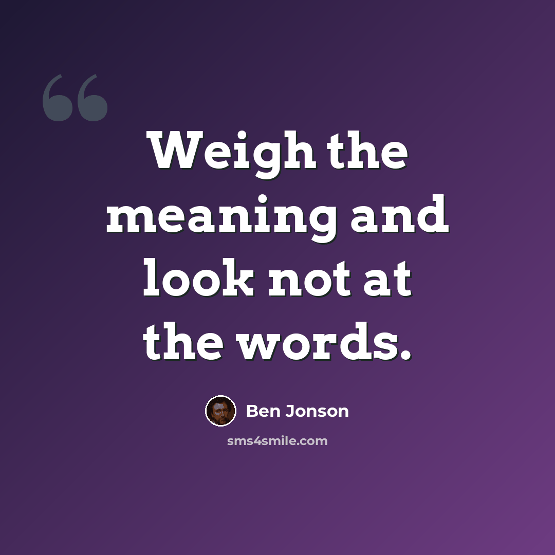 “Weigh the meaning and look not at the words.” quote by Ben Jonson