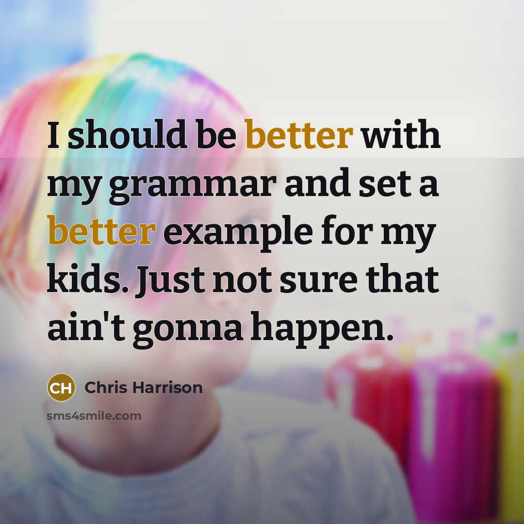 “I should be better with my grammar and set a better example for my kids. Just not sure that ain't gonna happen.” quote by Chris Harrison