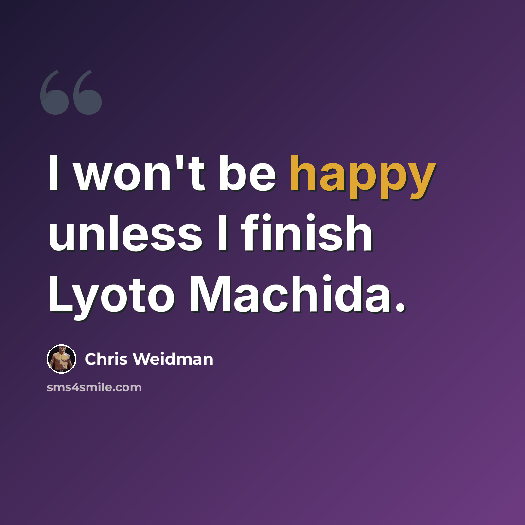 “I won't be happy unless I finish Lyoto Machida.” quote by Chris Weidman