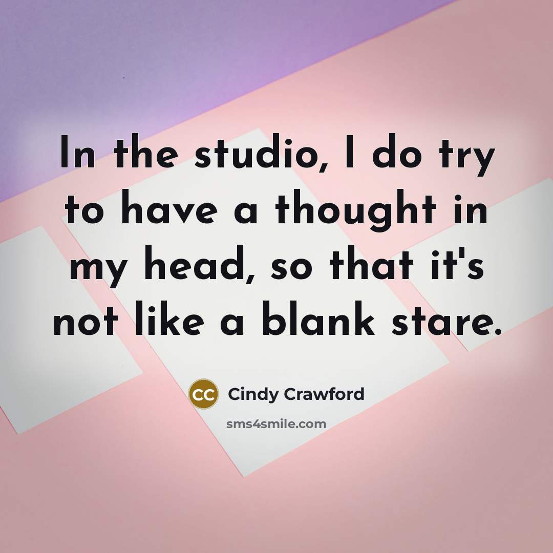 “In the studio, I do try to have a thought in my head, so that it's not like a blank stare.” quote by Cindy Crawford