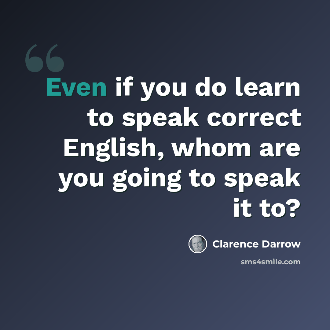 “Even if you do learn to speak correct English, whom are you going to speak it to?” quote by Clarence Darrow
