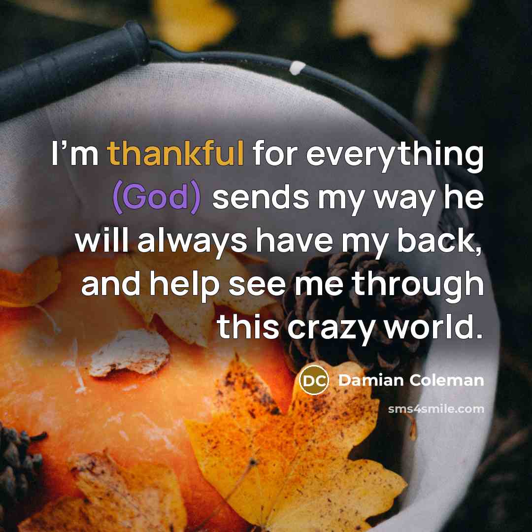 “I'm thankful for everything (God) sends my way he will always have my back, and help see me through this crazy world.” quote by Damian Coleman