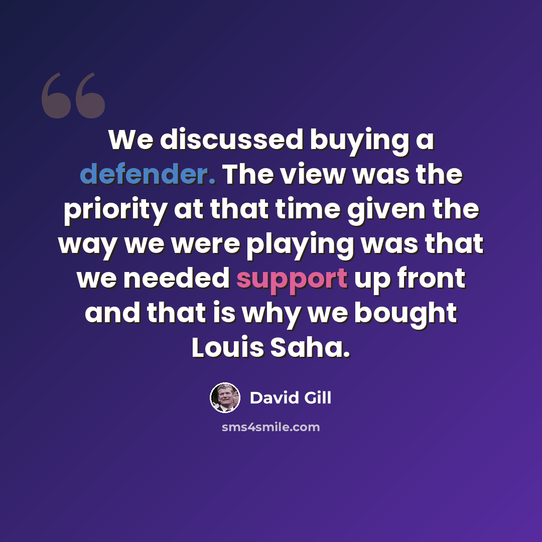 “We discussed buying a defender. The view was the priority at that time given the way we were playing was that we needed support up front and that is why we bought Louis Saha.” quote by David Gill