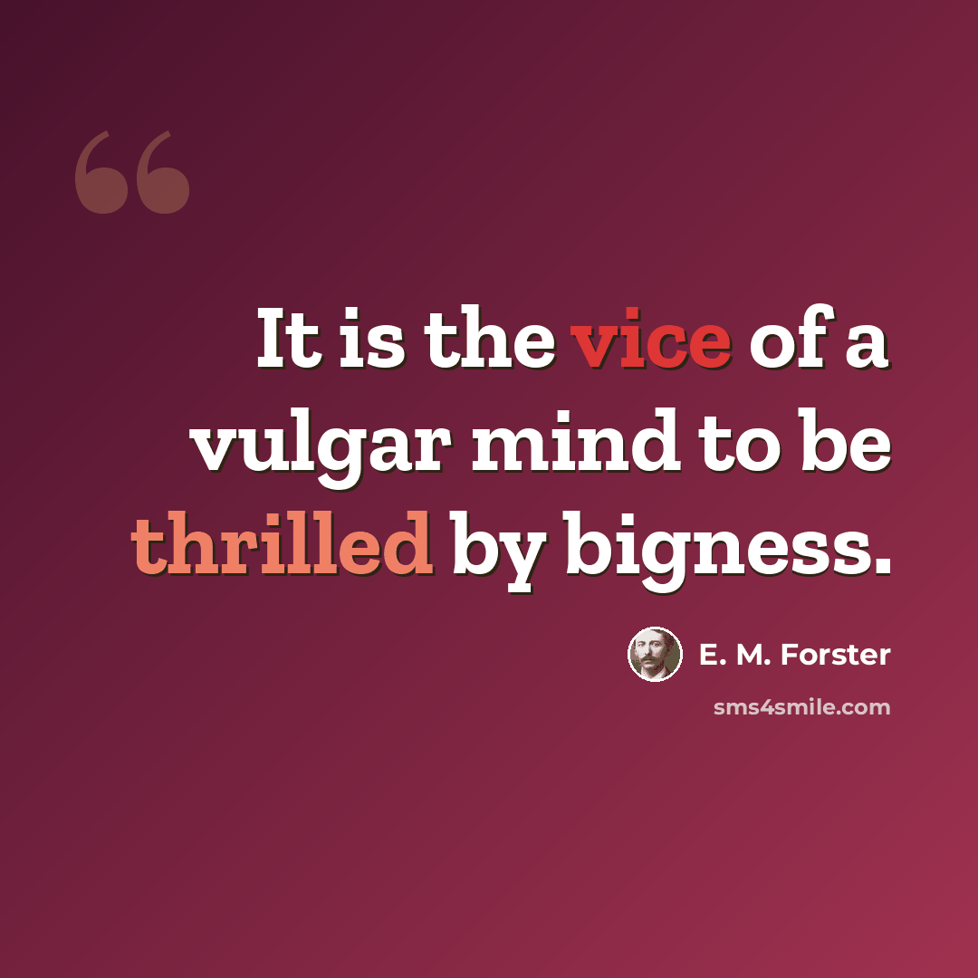 “It is the vice of a vulgar mind to be thrilled by bigness.” quote by E. M. Forster